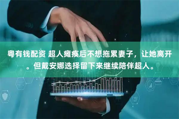粤有钱配资 超人瘫痪后不想拖累妻子，让她离开。但戴安娜选择留下来继续陪伴超人。