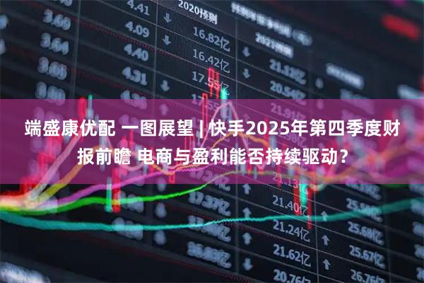 端盛康优配 一图展望 | 快手2025年第四季度财报前瞻 电商与盈利能否持续驱动？