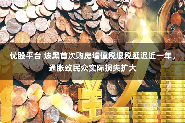 优股平台 波黑首次购房增值税退税延迟近一年，通胀致民众实际损失扩大