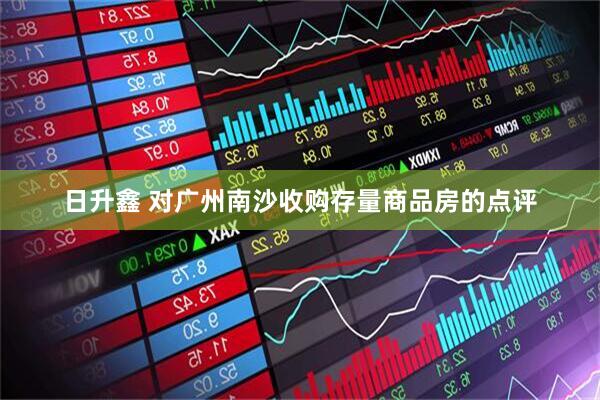 日升鑫 对广州南沙收购存量商品房的点评