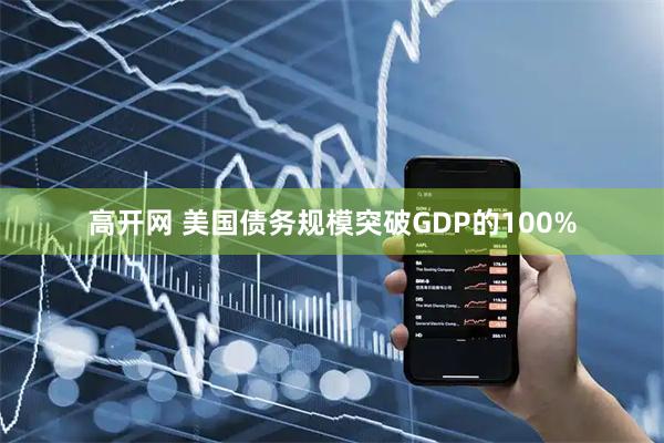 高开网 美国债务规模突破GDP的100%