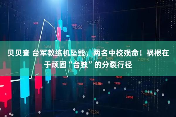 贝贝查 台军教练机坠毁，两名中校殒命！祸根在于顽固“台独”的分裂行径