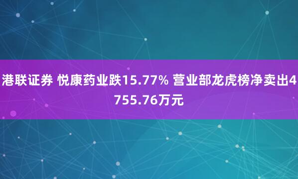 港联证券 悦康药业跌15.77% 营业部龙虎榜净卖出4755.76万元