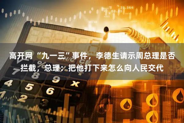 高开网 “九一三”事件，李德生请示周总理是否拦截，总理：把他打下来怎么向人民交代
