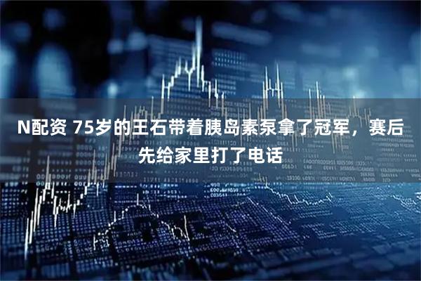 N配资 75岁的王石带着胰岛素泵拿了冠军，赛后先给家里打了电话