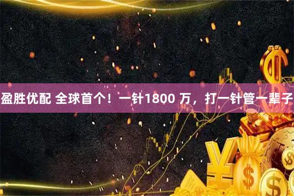 盈胜优配 全球首个！一针1800 万，打一针管一辈子