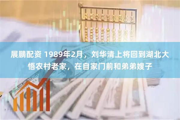 展鵬配资 1989年2月，刘华清上将回到湖北大悟农村老家，在自家门前和弟弟嫂子