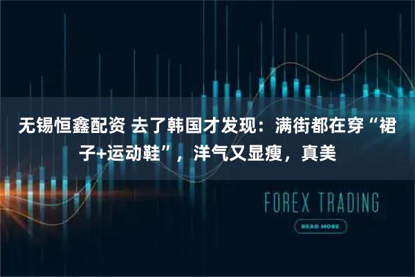 无锡恒鑫配资 去了韩国才发现：满街都在穿“裙子+运动鞋”，洋气又显瘦，真美